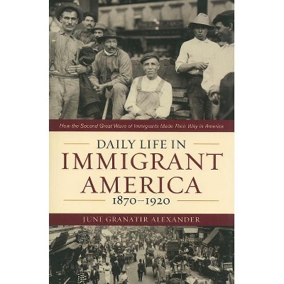 Daily Life in Immigrant America, 1870-1920 - by  June Granatir Alexander (Paperback)