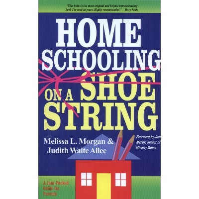 Homeschooling on a Shoestring - by  Melissa L Morgan & Judith Waite Allee (Paperback)