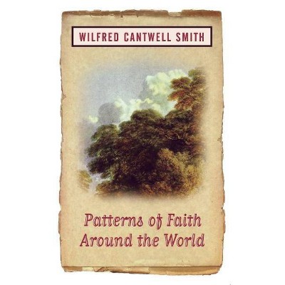 Patterns of Faith Around the World - by  Wilfred Cantwell Smith & William Smith & Wilfred Cantwell Smith (Paperback)