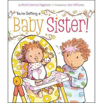 You're Getting a Baby Sister! - by  Sheila Sweeny Higginson (Board Book)