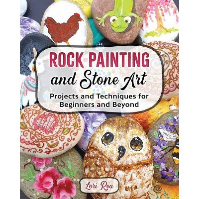 Rock Painting and Stone Art - Projects and Techniques for Beginners and Beyond - by  Lori Rea (Paperback)