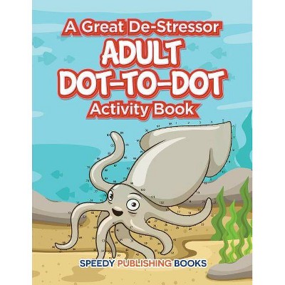 A Great De-Stressor -- Adult Dot-to-Dot Activity Book - by  Speedy Publishing LLC (Paperback)