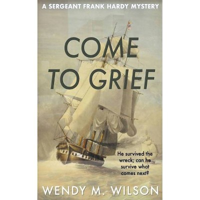 Come to Grief - (Sergeant Frank Hardy Mysteries) by  Wendy M Wilson (Paperback)