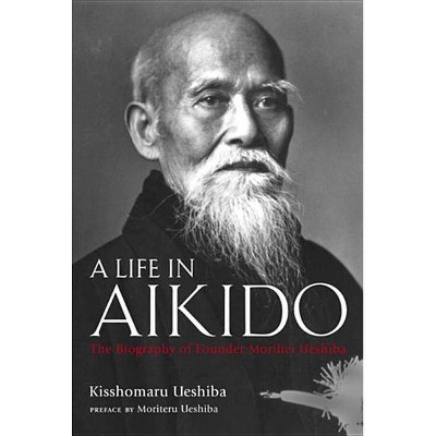 A Life in Aikido - by  Kisshomaru Ueshiba & Moriteru Ueshiba (Hardcover)