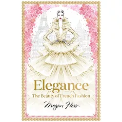 Elegance: The Beauty of French Fashion - (Megan Hess: The Masters of Fashion) by  Megan Hess (Hardcover)