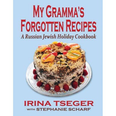 My Grandma's Forgotten Recipes - A Russian Jewish Holiday Cookbook - by  Irina Tseger & Stephanie Scharf (Paperback)