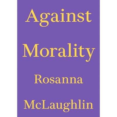 Against Morality - (Critics' Essay) by  Rosanna McLaughlin (Paperback)