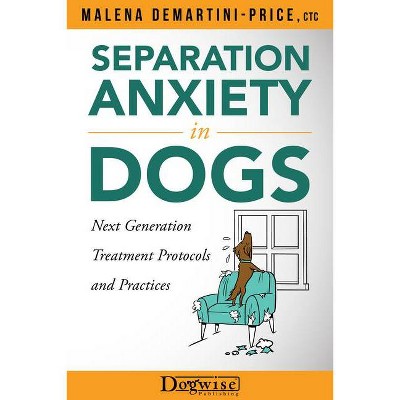 Separation Anxiety in Dogs - Next Generation Treatment Protocols and Practices - by  Malena Demartini-Price (Paperback)