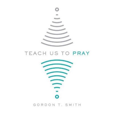 Teach Us to Pray - by  Gordon T Smith (Paperback)