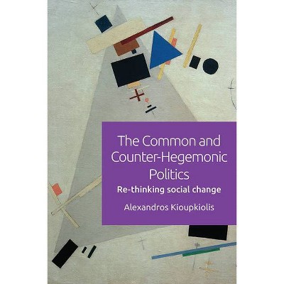 The Common and Counter-Hegemonic Politics - by  Alexandros Kioupkiolis (Hardcover)