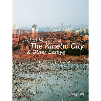 The Kinetic City & Other Essays - by  Rahul Mehrotra (Hardcover)