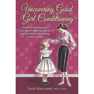 Uncovering Good Girl Conditioning - by  Tania Manczarek Msw Lcsw (Paperback)