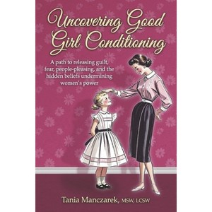 Uncovering Good Girl Conditioning - by  Tania Manczarek Msw Lcsw (Paperback) - 1 of 1