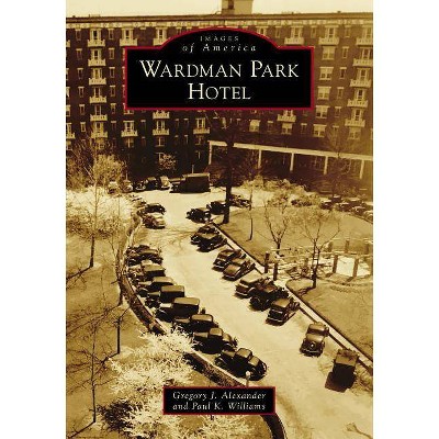 Wardman Park Hotel - by  Gregory J Alexander & Paul K Williams (Paperback)