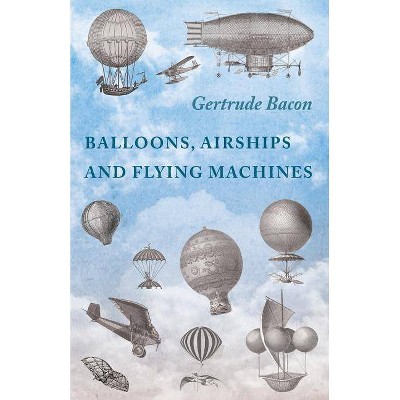 Balloons, Airships and Flying Machines - by  Gertrude Bacon (Paperback)