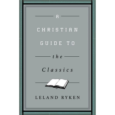 A Christian Guide to the Classics - (Christian Guides to the Classic) by  Leland Ryken (Paperback)