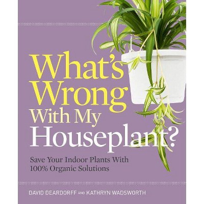 What's Wrong with My Houseplant? - by  David Deardorff & Kathryn Wadsworth (Paperback)