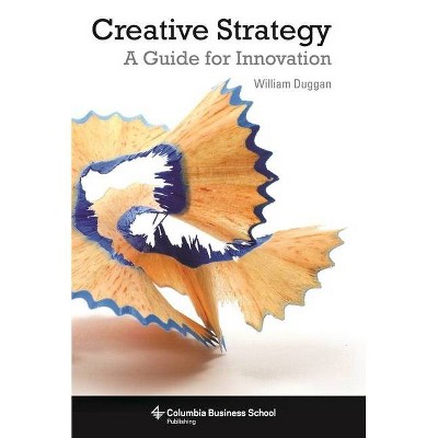 Creative Strategy - (Columbia Business School Publishing) by  William Duggan (Paperback)