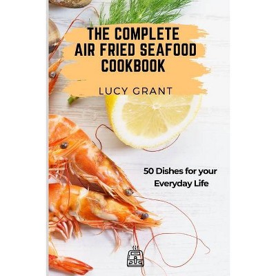 The Complete Air Fried Seafood Cookbook - by  Lucy Grant (Paperback)