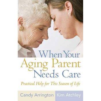 When Your Aging Parent Needs Care - by  Candy Arrington & Kim Atchley (Paperback)
