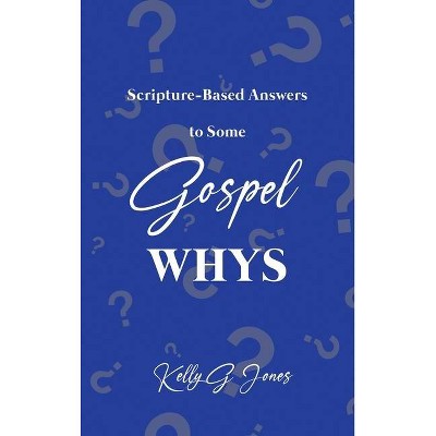 Scripture-Based Answers to Some GOSPEL WHYS - by  Kelly G Jones (Hardcover)