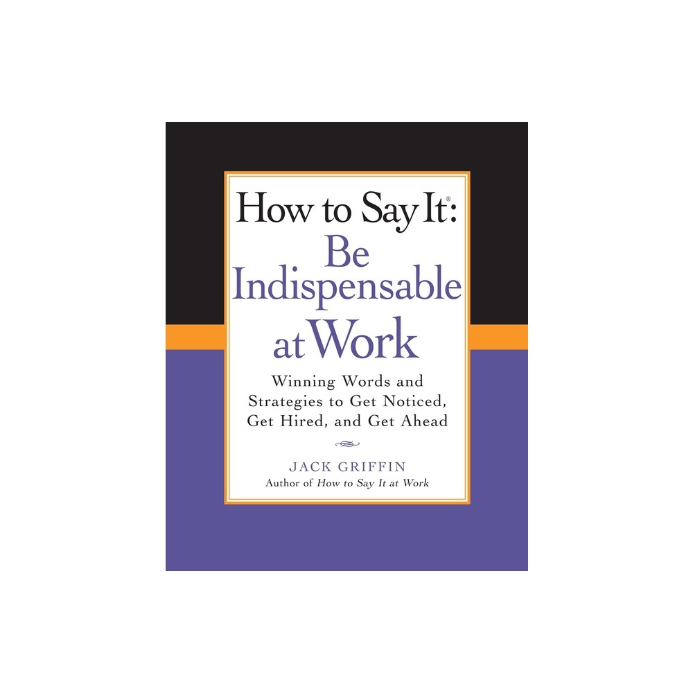 How to Say It: Be Indispensable at Work - (How to Say It... (Paperback)) by Jack Griffin (Paperback)