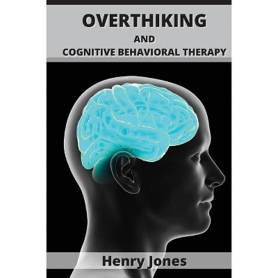 Overthinking and Cognitive Behavioral Therapy - by  Henry Jones (Paperback)