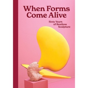 When Forms Come Alive: Sixty Years of Restless Sculpture - (Hardcover) - 1 of 1