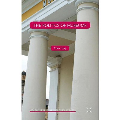 The Politics of Museums - (New Directions in Cultural Policy Research) by  Clive Gray (Hardcover)
