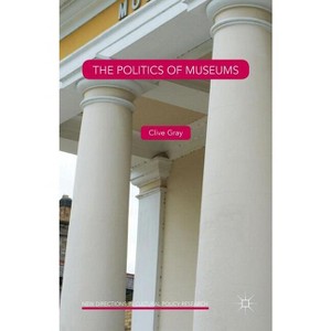 The Politics of Museums - (New Directions in Cultural Policy Research) by  Clive Gray (Hardcover) - 1 of 1