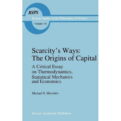 Scarcity's Ways: The Origins of Capital - (Boston Studies in the Philosophy and History of Science) by  M S Macrakis (Hardcover)