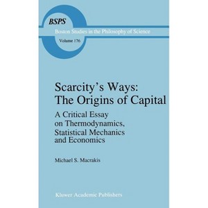 Scarcity's Ways: The Origins of Capital - (Boston Studies in the Philosophy and History of Science) by  M S Macrakis (Hardcover) - 1 of 1