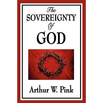 The Sovereignty of God - by  Arthur W Pink (Paperback)