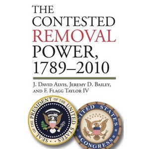 The Contested Removal Power, 1789-2010 - (American Political Thought) by  J David Alvis & Jeremy D Bailey & F Flagg Taylor IV (Hardcover) - 1 of 1