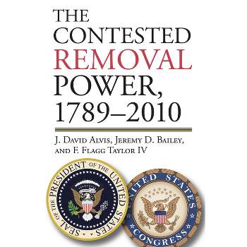 The Contested Removal Power, 1789-2010 - (American Political Thought) by  J David Alvis & Jeremy D Bailey & F Flagg Taylor IV (Hardcover)