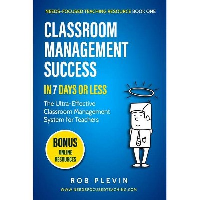 Classroom Management Success in 7 Days or Less - (Needs-Focused Teaching Resource Book 1) by  Rob Plevin (Paperback)