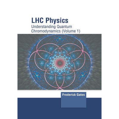 Lhc Physics: Understanding Quantum Chromodynamics (Volume 1) - by  Frederick Gates (Hardcover)