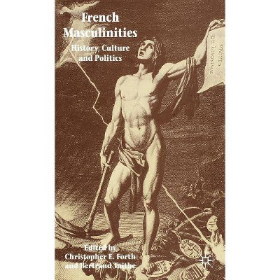 French Masculinities - by  Christopher E Forth & Bertrand Taithe (Hardcover)