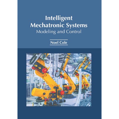 Intelligent Mechatronic Systems: Modeling and Control - by  Noel Cole (Hardcover)