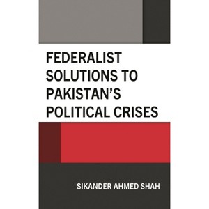 Federalist Solutions to Pakistan's Political Crises - by  Sikander Ahmed Shah (Hardcover) - 1 of 1