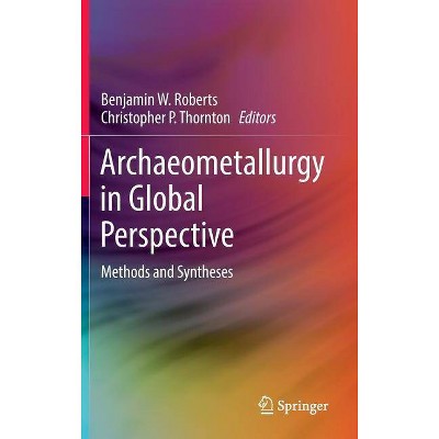 Archaeometallurgy in Global Perspective - by  Benjamin W Roberts & Christopher P Thornton (Hardcover)