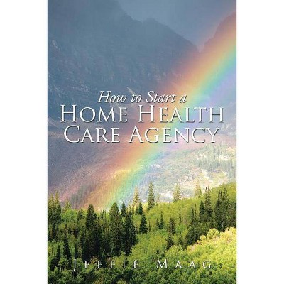 How to Start a Home Health Care Agency - by  Jeffie Maag (Paperback)