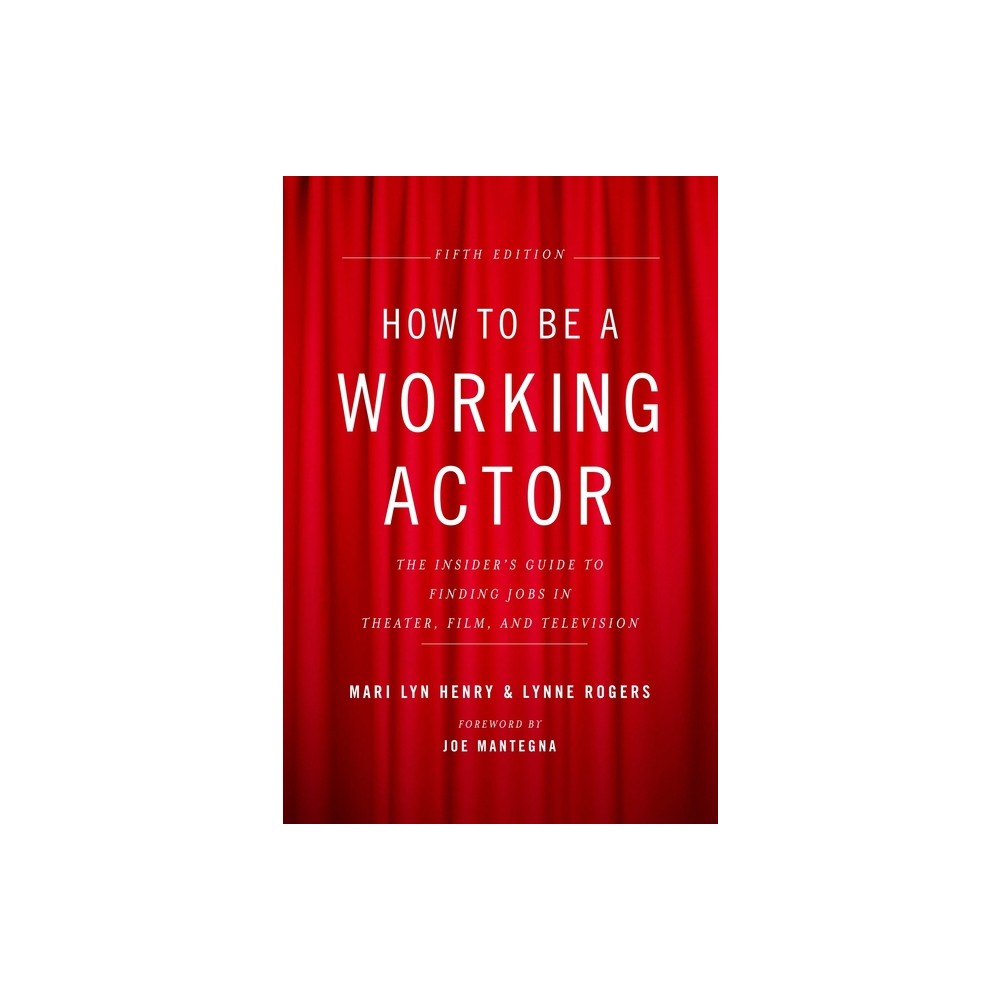 How to Be a Working Actor, 5th Edition - (How to Be a Working Actor: The Insiders Guide to Finding Jobs) by Mari Lyn Henry & Lynne Rogers