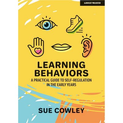 Learning Behaviors: A Practical Guide to Self-Regulation in the Early Years - by  Sue Cowley (Paperback)