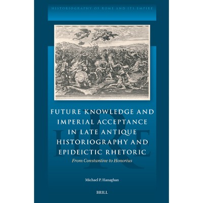 Future Knowledge and Imperial Acceptance in Late Antique Historiography and Epideictic Rhetoric - (Historiography of Rome and Its Empire) (Hardcover)