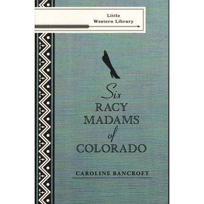 Six Racy Madams of Colorado - (Bancroft Little Western Books) by  Caroline Bancroft (Paperback)