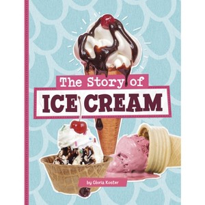 The Story of Ice Cream - (Stories of Everyday Things) by Gloria Koster - 1 of 1