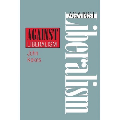 Against Liberalism - by  John Kekes (Paperback)