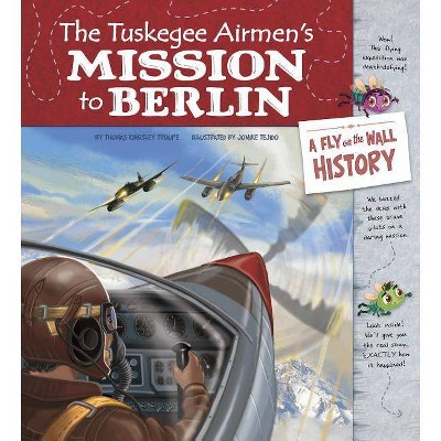 The Tuskegee Airmen's Mission to Berlin - (Fly on the Wall History) by  Thomas Kingsley Troupe (Hardcover)