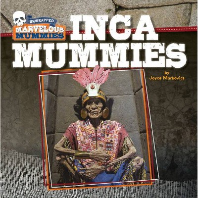 Inca Mummies - (Unwrapped: Marvelous Mummies) by  Joyce Markovics (Paperback)